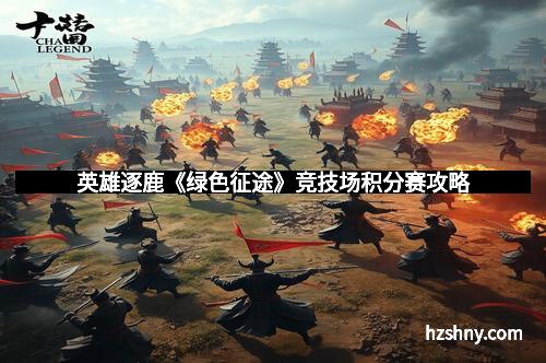英雄逐鹿《绿色征途》竞技场积分赛攻略